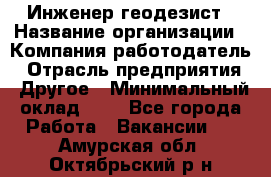 Инженер-геодезист › Название организации ­ Компания-работодатель › Отрасль предприятия ­ Другое › Минимальный оклад ­ 1 - Все города Работа » Вакансии   . Амурская обл.,Октябрьский р-н